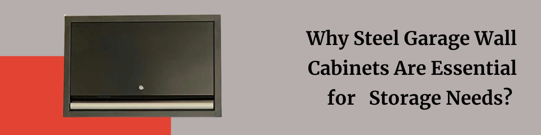 Why Steel Garage Wall Cabinets Are Essential for Storage Needs?
