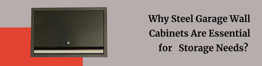 Why Steel Garage Wall Cabinets Are Essential for Storage Needs?